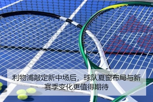 利物浦敲定新中场后，球队夏窗布局与新赛季变化更值得期待 | kaiyun